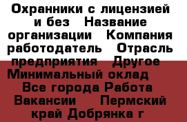 Охранники с лицензией и без › Название организации ­ Компания-работодатель › Отрасль предприятия ­ Другое › Минимальный оклад ­ 1 - Все города Работа » Вакансии   . Пермский край,Добрянка г.